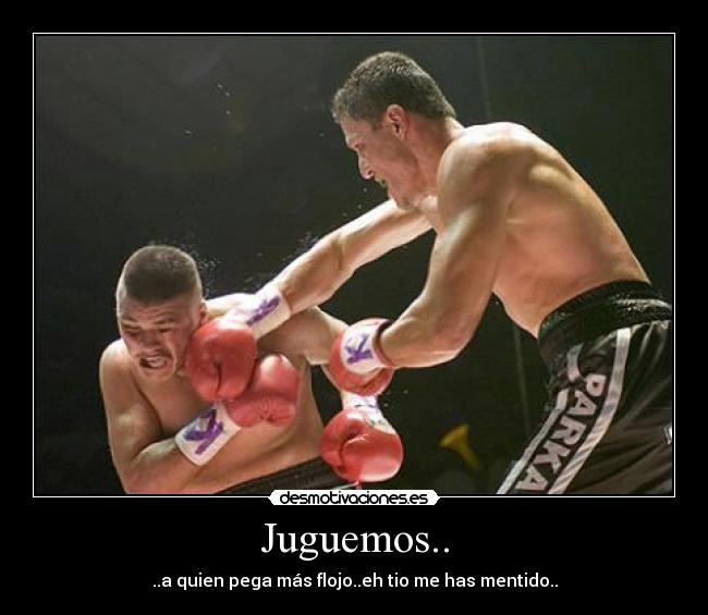 Juguemos.. - ..a quien pega más flojo..eh tio me has mentido..