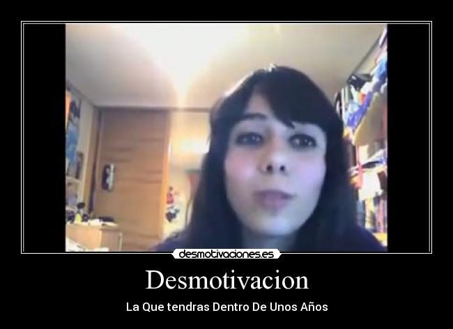 Desmotivacion - La Que tendras Dentro De Unos Años