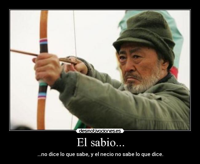 El sabio... - ...no dice lo que sabe, y el necio no sabe lo que dice.
