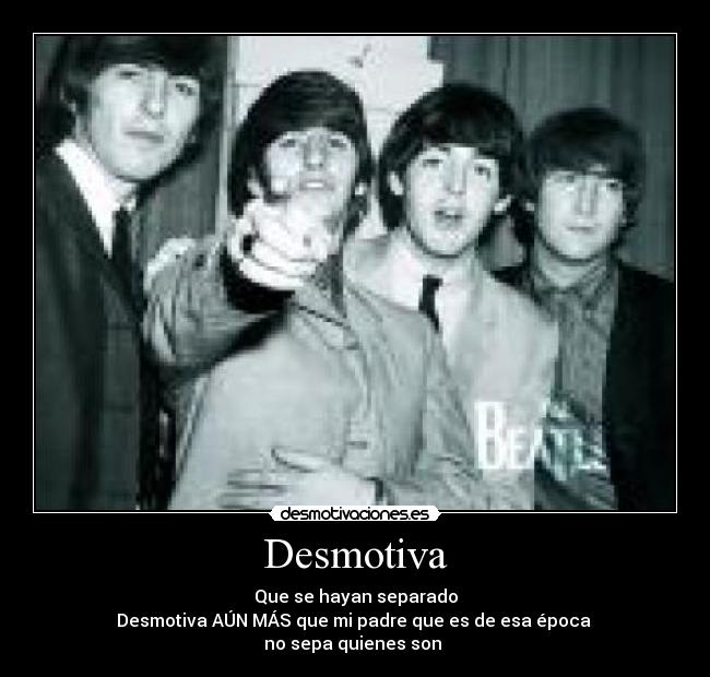 Desmotiva - Que se hayan separado
Desmotiva AÚN MÁS que mi padre que es de esa época
no sepa quienes son