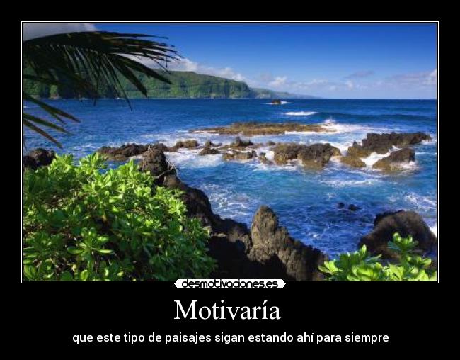 Motivaría - que este tipo de paisajes sigan estando ahí para siempre