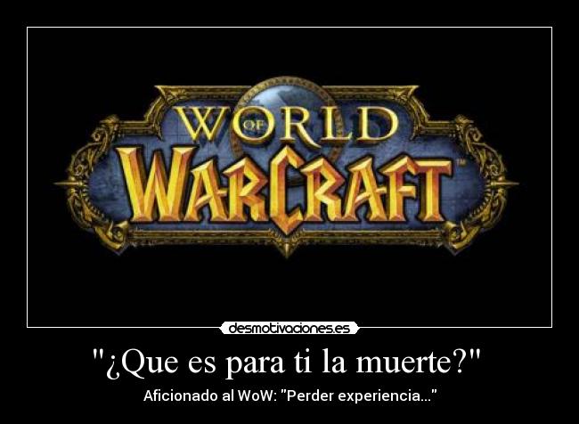 ¿Que es para ti la muerte? - Aficionado al WoW: Perder experiencia...
