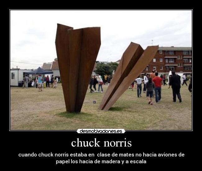 chuck norris - cuando chuck norris estaba en  clase de mates no hacia aviones de
papel los hacia de madera y a escala