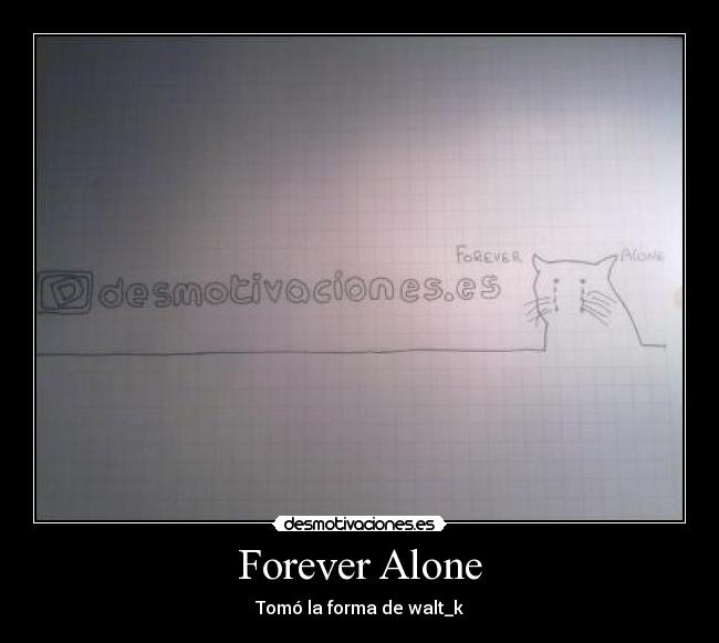 Forever Alone - Tomó la forma de walt_k