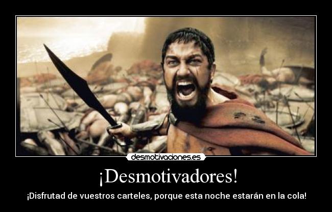 ¡Desmotivadores! - ¡Disfrutad de vuestros carteles, porque esta noche estarán en la cola!