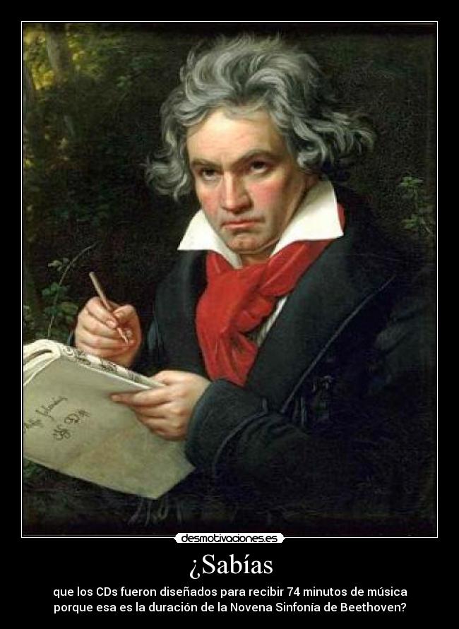 ¿Sabías - que los CDs fueron diseñados para recibir 74 minutos de música
porque esa es la duración de la Novena Sinfonía de Beethoven?