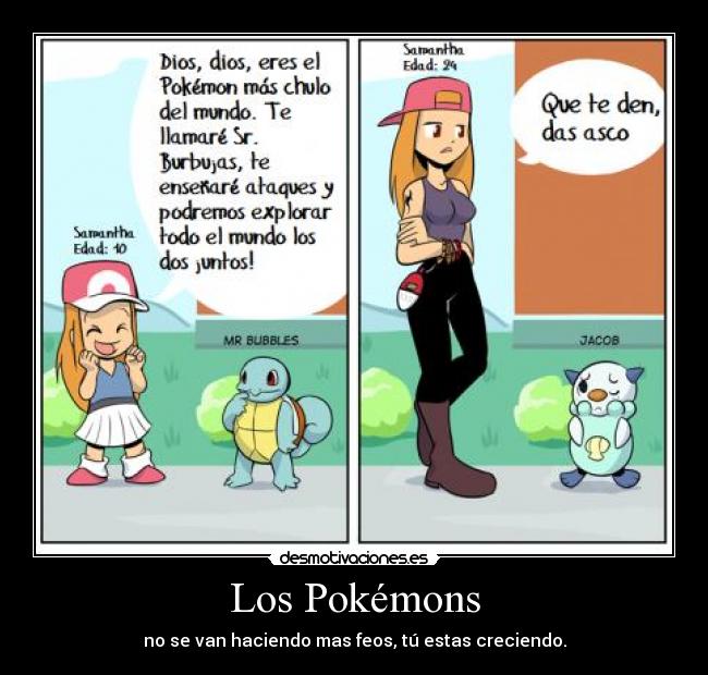 Los Pokémons - no se van haciendo mas feos, tú estas creciendo.