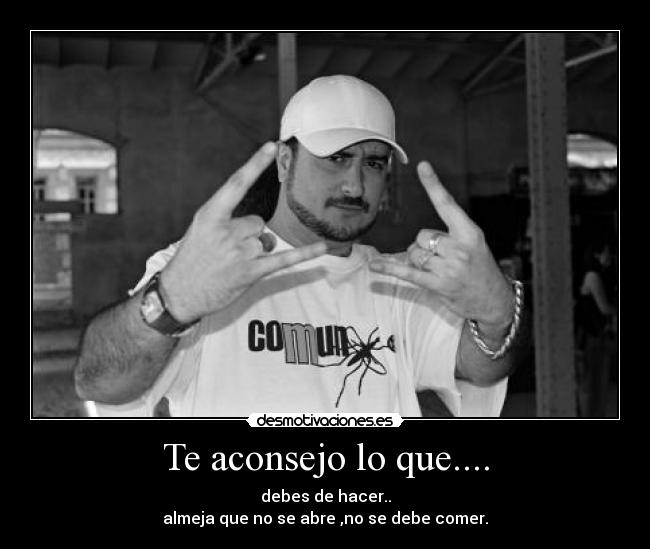 Te aconsejo lo que.... -