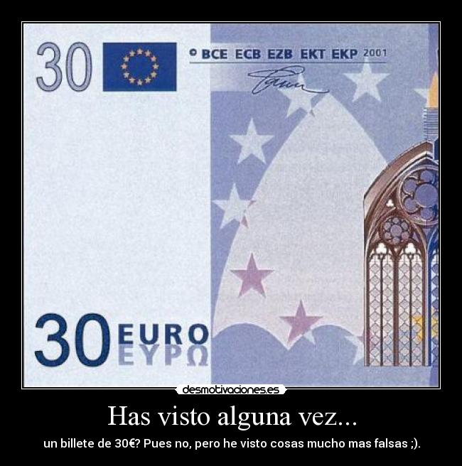 Has visto alguna vez... - un billete de 30€? Pues no, pero he visto cosas mucho mas falsas ;).