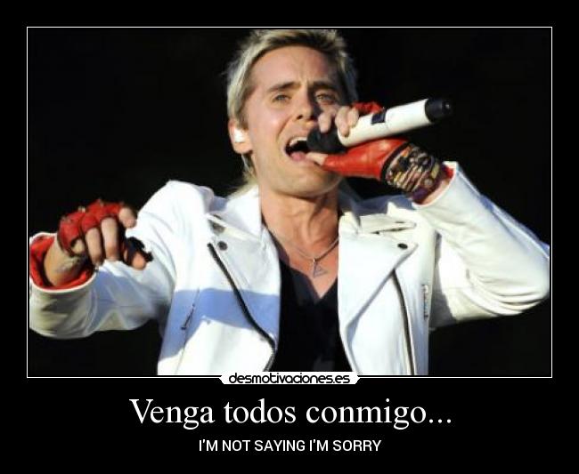 Venga todos conmigo... - IM NOT SAYING IM SORRY