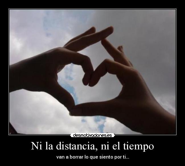 Ni la distancia, ni el tiempo - van a borrar lo que siento por ti...