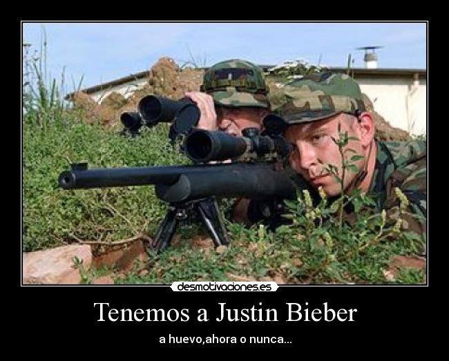 Tenemos a Justin Bieber - a huevo,ahora o nunca...