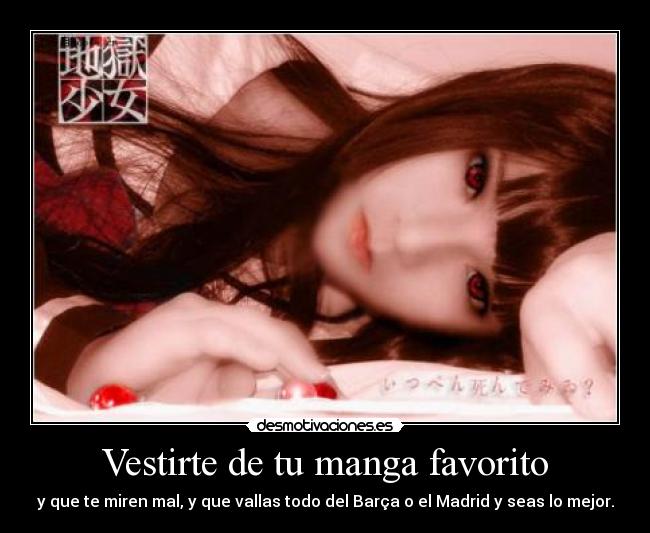 Vestirte de tu manga favorito - y que te miren mal, y que vallas todo del Barça o el Madrid y seas lo mejor.