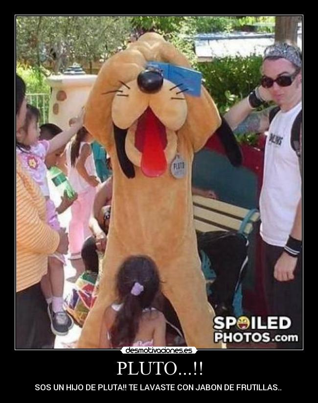 PLUTO...!! - SOS UN HIJO DE PLUTA!! TE LAVASTE CON JABON DE FRUTILLAS..