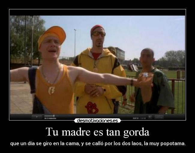 Tu madre es tan gorda -
