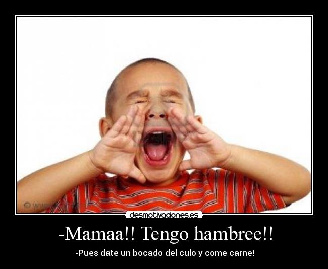 -Mamaa!! Tengo hambree!! - 