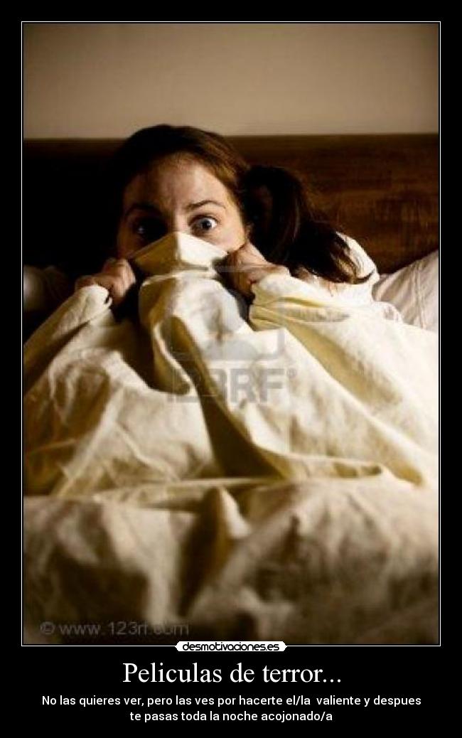 Peliculas de terror... - No las quieres ver, pero las ves por hacerte el/la  valiente y despues
te pasas toda la noche acojonado/a
