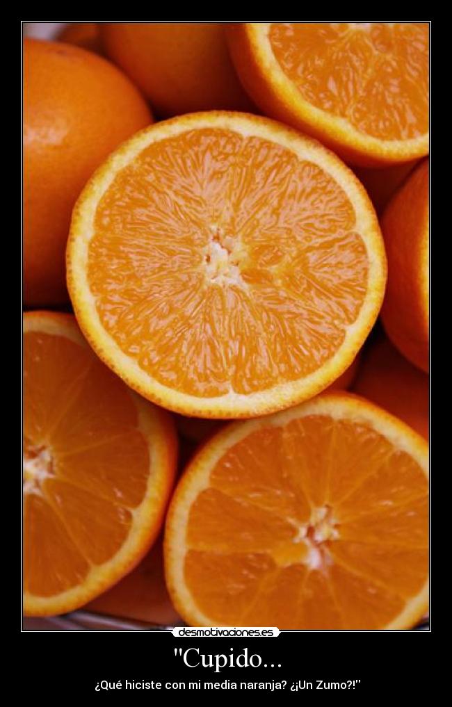Cupido... - ¿Qué hiciste con mi media naranja? ¿¡Un Zumo?!