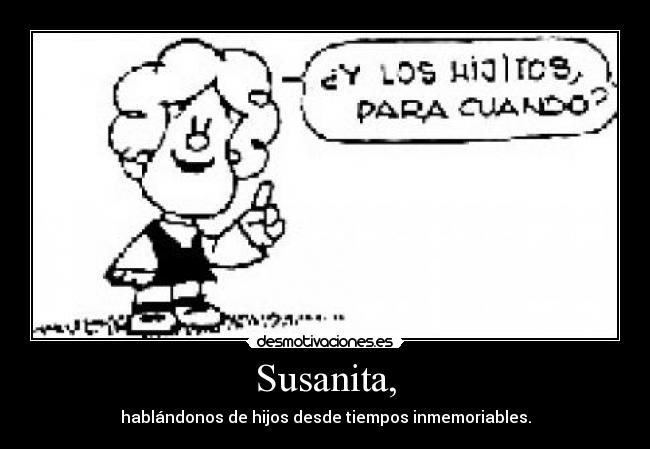 Susanita, - hablándonos de hijos desde tiempos inmemoriables.