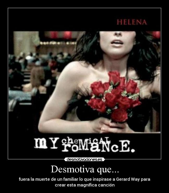 Desmotiva que... - fuera la muerte de un familiar lo que inspirase a Gerard Way para
crear esta magnífica canción