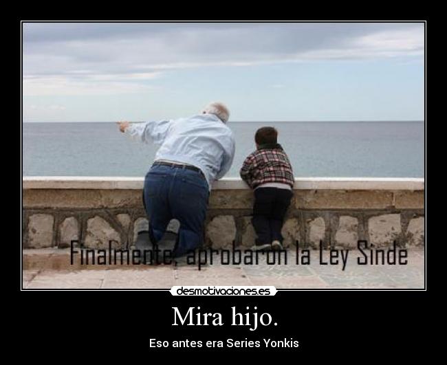 Mira hijo. -