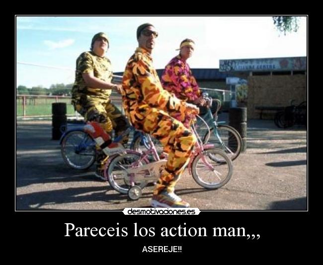 Pareceis los action man,,, - 