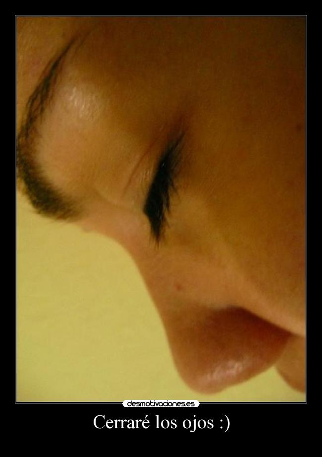 Cerraré los ojos :) -