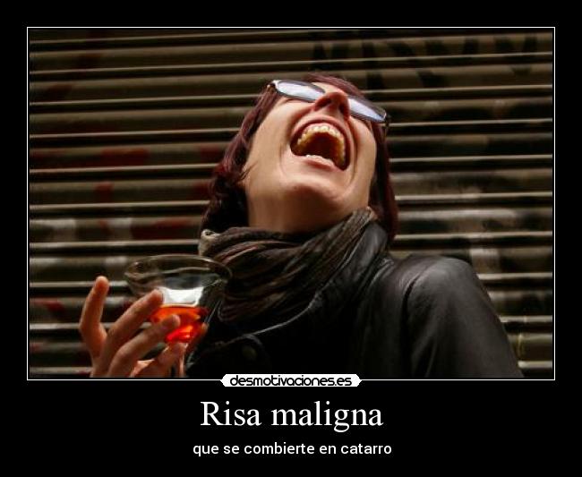 Risa maligna - que se combierte en catarro