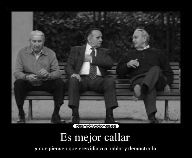 Es mejor callar  - y que piensen que eres idiota a hablar y demostrarlo.