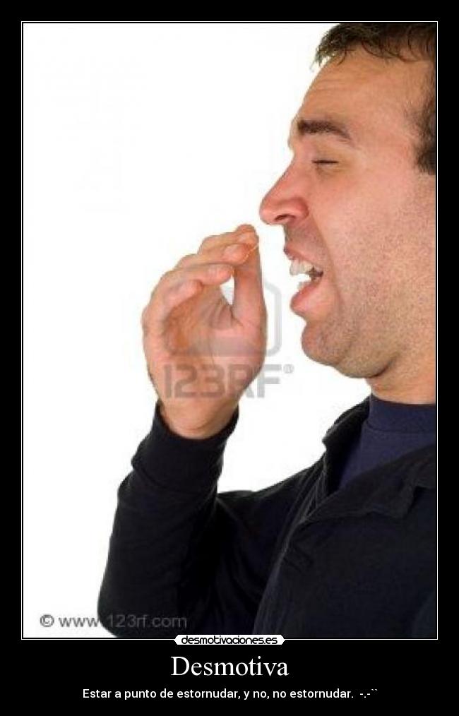 Desmotiva - Estar a punto de estornudar, y no, no estornudar. -.-``