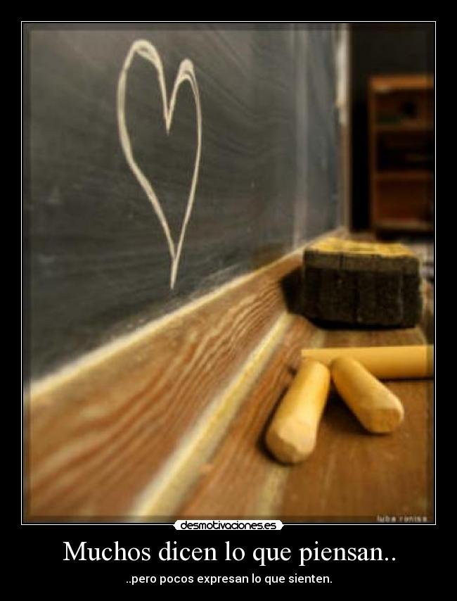 Muchos dicen lo que piensan.. - ..pero pocos expresan lo que sienten.