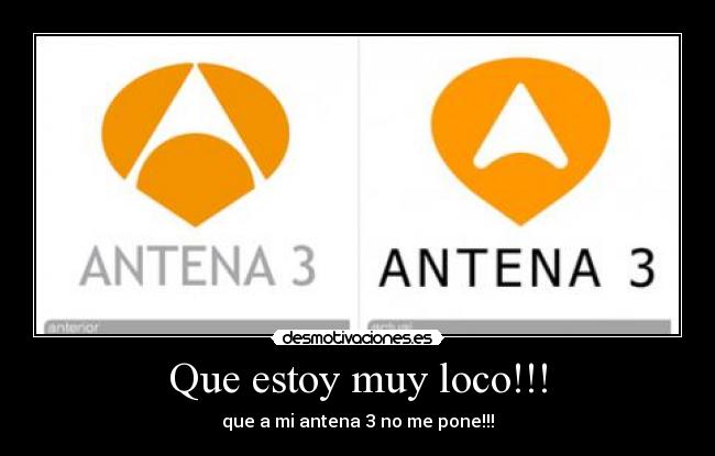 Que estoy muy loco!!! - que a mi antena 3 no me pone!!!