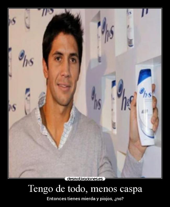 Tengo de todo, menos caspa - Entonces tienes mierda y piojos, ¿no?