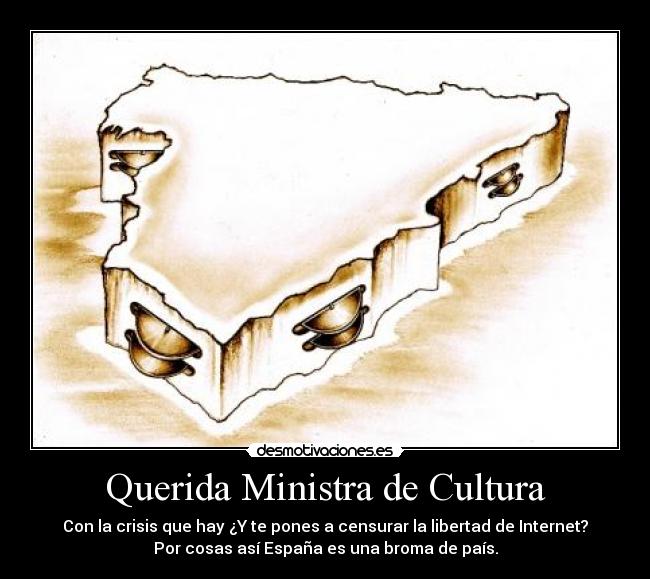 Querida Ministra de Cultura - Con la crisis que hay ¿Y te pones a censurar la libertad de Internet?
Por cosas así España es una broma de país.