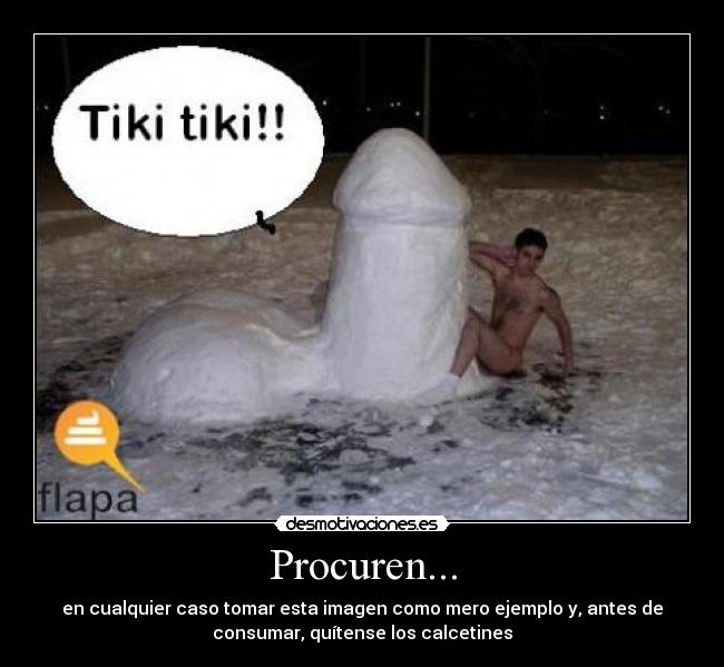 Procuren... - en cualquier caso tomar esta imagen como mero ejemplo y, antes de
consumar, quítense los calcetines