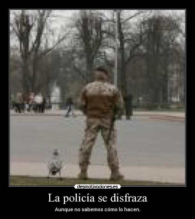La policía se disfraza - Aunque no sabemos cómo lo hacen.