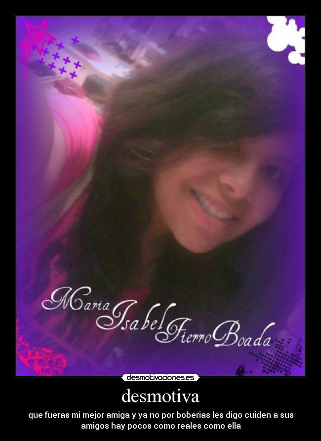 desmotiva - que fueras mi mejor amiga y ya no por boberias les digo cuiden a sus
amigos hay pocos como reales como ella