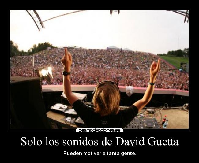 Solo los sonidos de David Guetta - Pueden motivar a tanta gente.