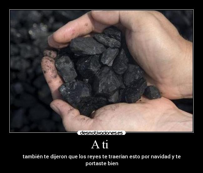 A ti - también te dijeron que los reyes te traerían esto por navidad y te portaste bien