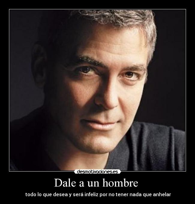 Dale a un hombre - todo lo que desea y será infeliz por no tener nada que anhelar