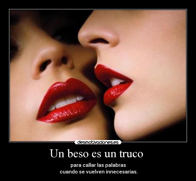 Un beso es un truco  - para callar las palabras
 cuando se vuelven innecesarias.