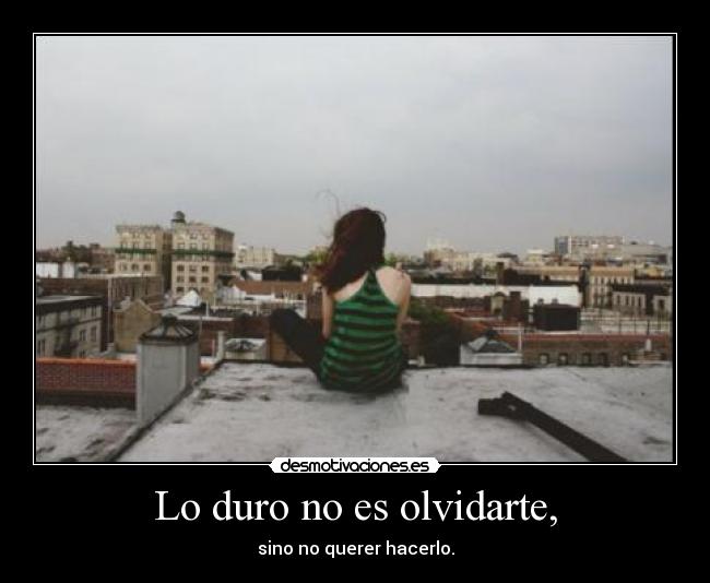 Lo duro no es olvidarte, -