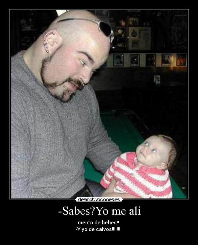 -Sabes?Yo me ali - mento de bebes!! 
-Y yo de calvos!!!!!!!  
                                                                                                  