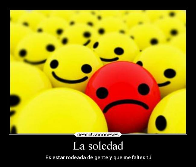 La soledad - Es estar rodeada de gente y que me faltes tú
