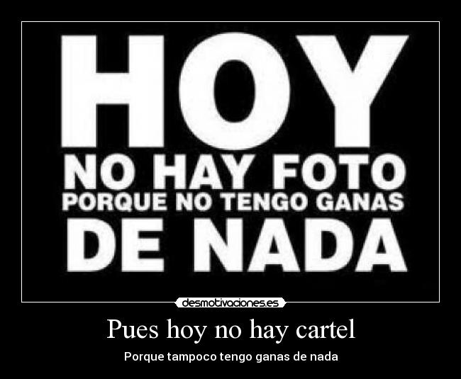 Pues hoy no hay cartel - Porque tampoco tengo ganas de nada