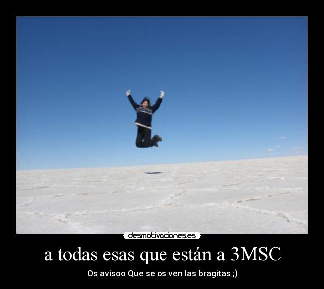 a todas esas que están a 3MSC - Os avisoo Que se os ven las bragitas ;)