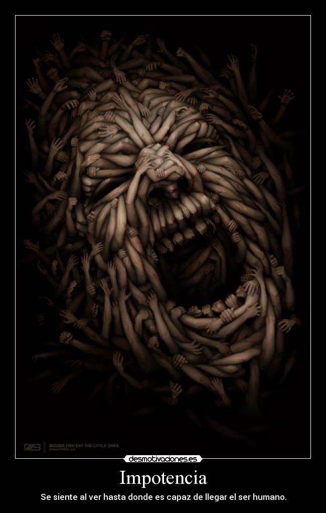 Impotencia - Se siente al ver hasta donde es capaz de llegar el ser humano.
