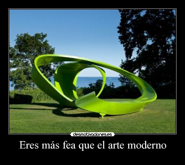 Eres más fea que el arte moderno -