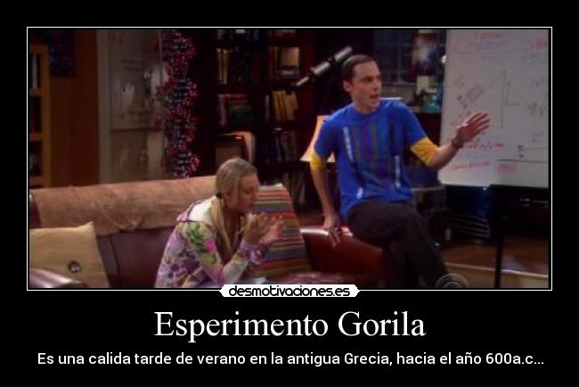 Esperimento Gorila - Es una calida tarde de verano en la antigua Grecia, hacia el año 600a.c...