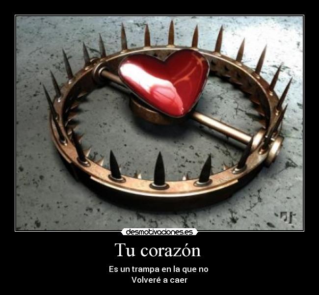 Tu corazón - Es un trampa en la que no
Volveré a caer